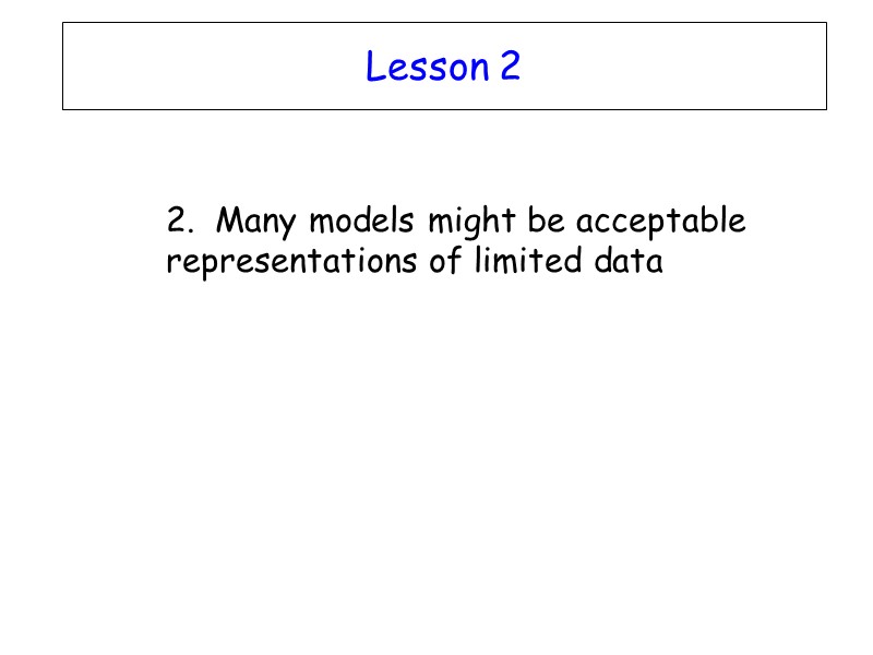 Lesson 2  2.  Many models might be acceptable representations of limited data